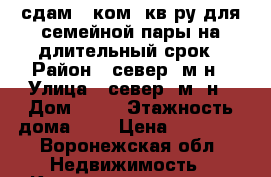 сдам 1 ком. кв-ру для семейной пары на длительный срок › Район ­ север. м-н › Улица ­ север. м- н › Дом ­ 26 › Этажность дома ­ 5 › Цена ­ 10 000 - Воронежская обл. Недвижимость » Квартиры аренда   . Воронежская обл.